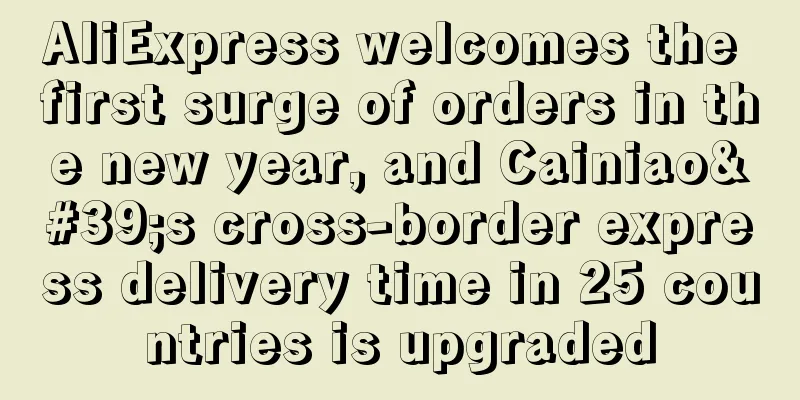 AliExpress welcomes the first surge of orders in the new year, and Cainiao's cross-border express delivery time in 25 countries is upgraded