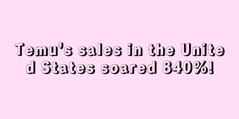 Temu’s sales in the United States soared 840%!