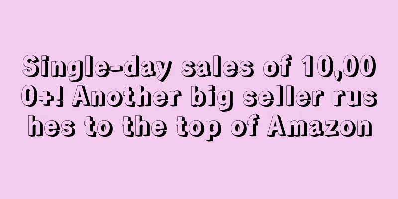 Single-day sales of 10,000+! Another big seller rushes to the top of Amazon