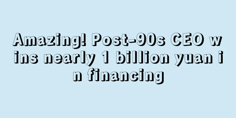 Amazing! Post-90s CEO wins nearly 1 billion yuan in financing