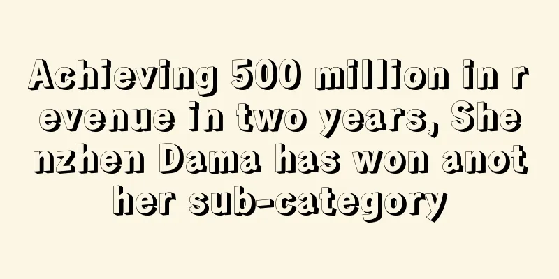 Achieving 500 million in revenue in two years, Shenzhen Dama has won another sub-category