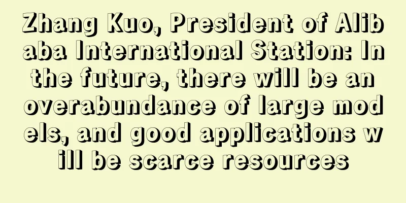 Zhang Kuo, President of Alibaba International Station: In the future, there will be an overabundance of large models, and good applications will be scarce resources