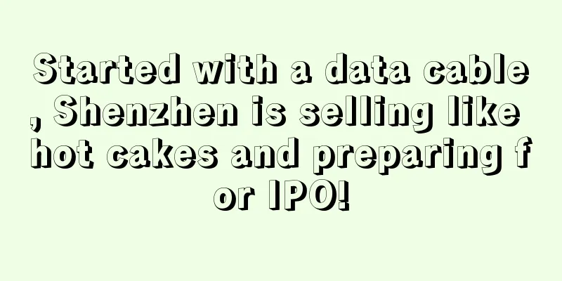 Started with a data cable, Shenzhen is selling like hot cakes and preparing for IPO!