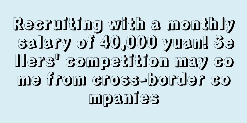 Recruiting with a monthly salary of 40,000 yuan! Sellers' competition may come from cross-border companies