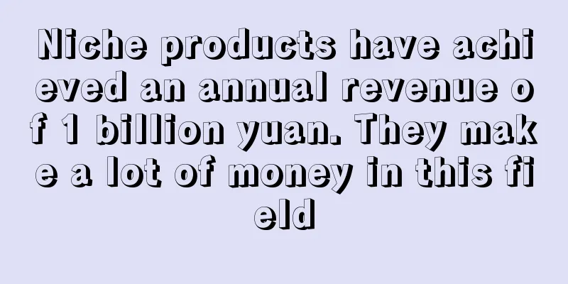 Niche products have achieved an annual revenue of 1 billion yuan. They make a lot of money in this field