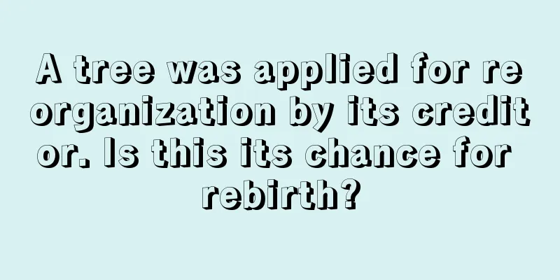 A tree was applied for reorganization by its creditor. Is this its chance for rebirth?