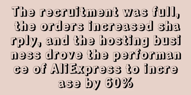 The recruitment was full, the orders increased sharply, and the hosting business drove the performance of AliExpress to increase by 60%