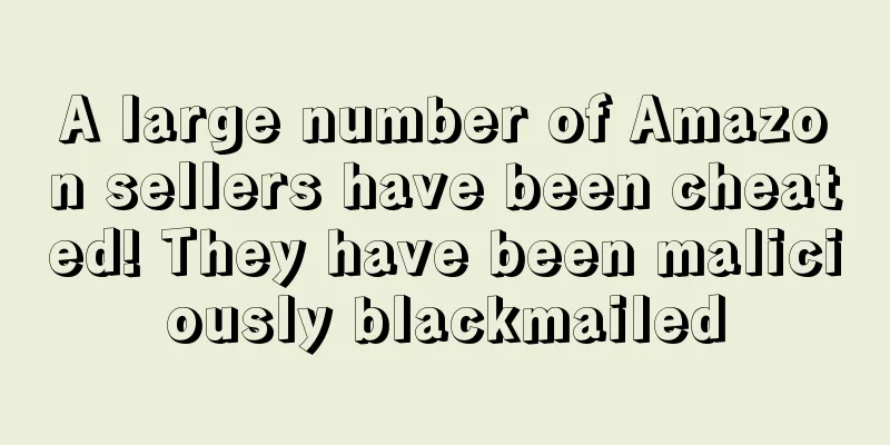 A large number of Amazon sellers have been cheated! They have been maliciously blackmailed