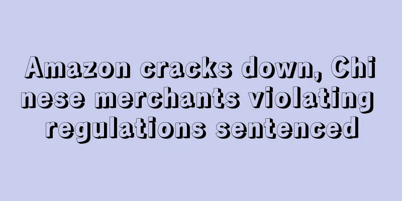 Amazon cracks down, Chinese merchants violating regulations sentenced