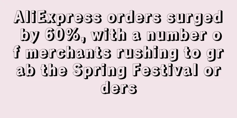 AliExpress orders surged by 60%, with a number of merchants rushing to grab the Spring Festival orders