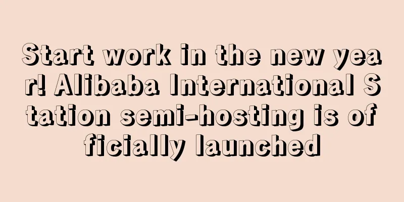 Start work in the new year! Alibaba International Station semi-hosting is officially launched