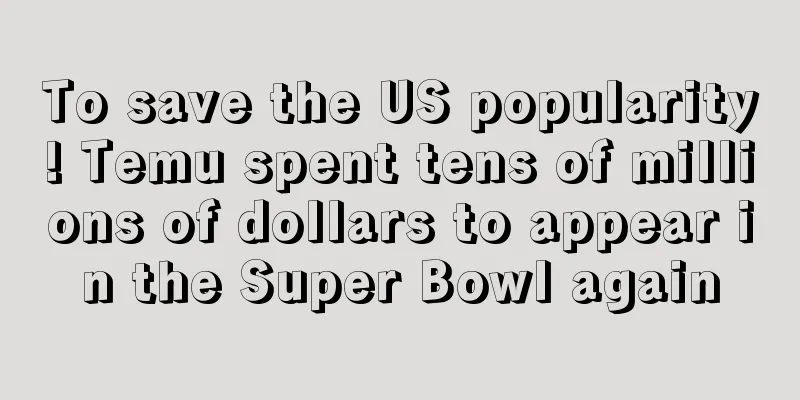 To save the US popularity! Temu spent tens of millions of dollars to appear in the Super Bowl again
