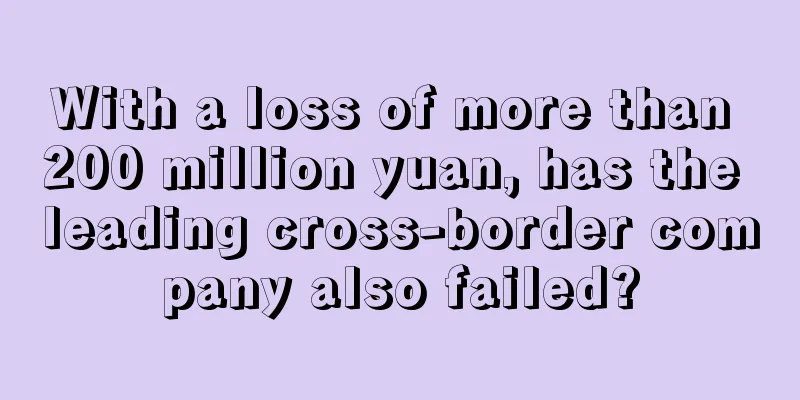 With a loss of more than 200 million yuan, has the leading cross-border company also failed?
