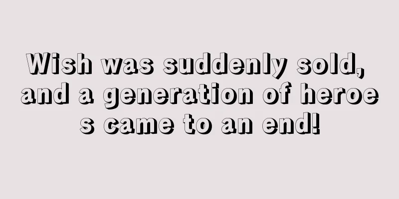 Wish was suddenly sold, and a generation of heroes came to an end!