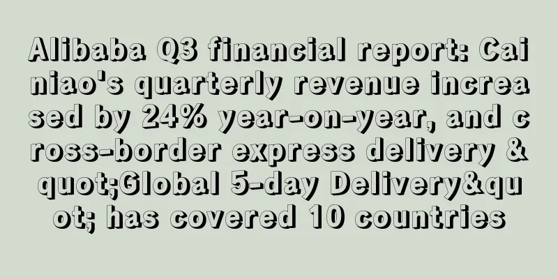 Alibaba Q3 financial report: Cainiao's quarterly revenue increased by 24% year-on-year, and cross-border express delivery "Global 5-day Delivery" has covered 10 countries