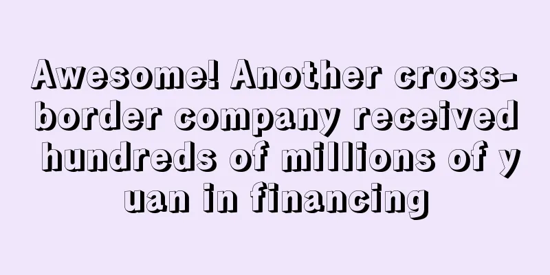 Awesome! Another cross-border company received hundreds of millions of yuan in financing