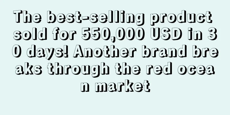 The best-selling product sold for 550,000 USD in 30 days! Another brand breaks through the red ocean market
