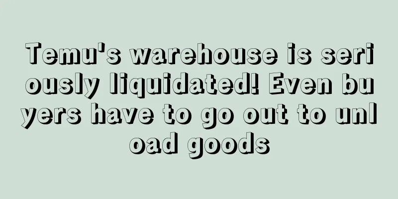Temu's warehouse is seriously liquidated! Even buyers have to go out to unload goods