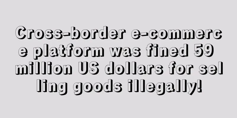 Cross-border e-commerce platform was fined 59 million US dollars for selling goods illegally!