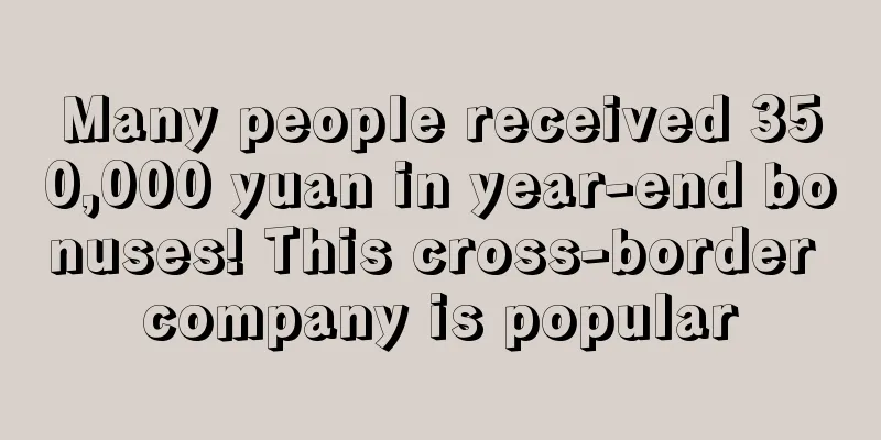 Many people received 350,000 yuan in year-end bonuses! This cross-border company is popular