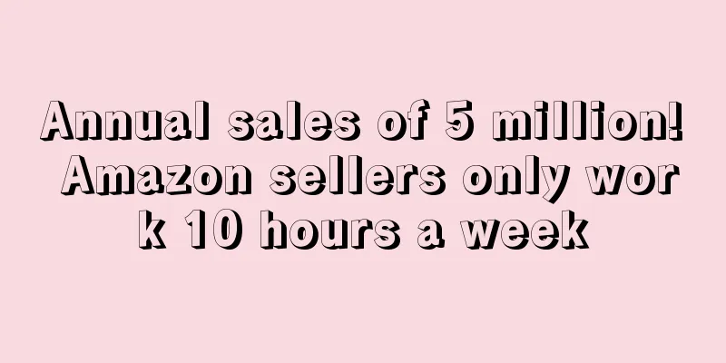 Annual sales of 5 million! Amazon sellers only work 10 hours a week