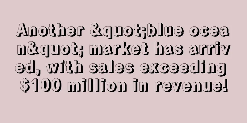 Another "blue ocean" market has arrived, with sales exceeding $100 million in revenue!