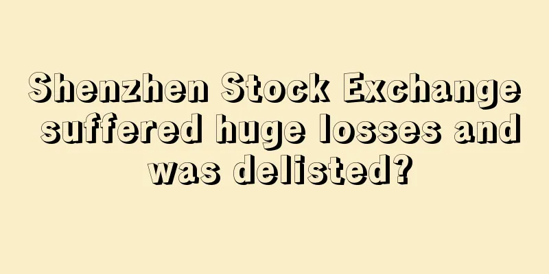 Shenzhen Stock Exchange suffered huge losses and was delisted?