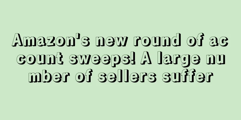 Amazon's new round of account sweeps! A large number of sellers suffer