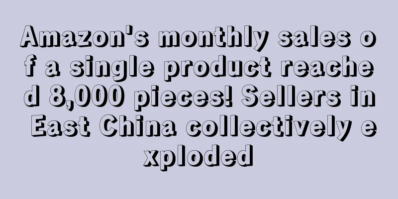 Amazon's monthly sales of a single product reached 8,000 pieces! Sellers in East China collectively exploded