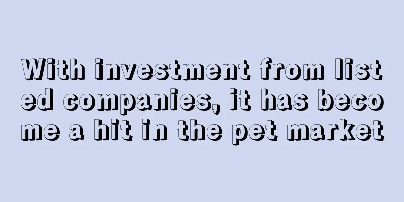 With investment from listed companies, it has become a hit in the pet market