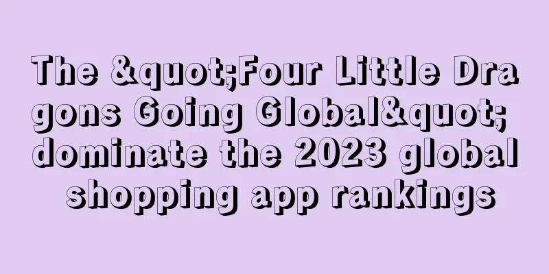 The "Four Little Dragons Going Global" dominate the 2023 global shopping app rankings