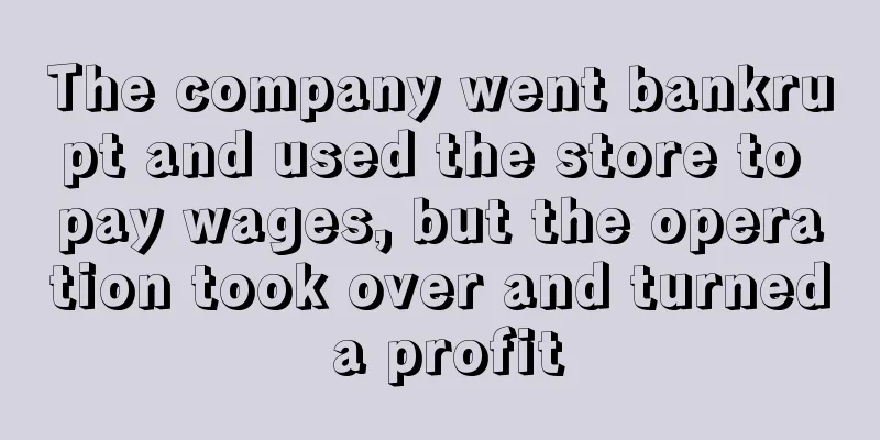 The company went bankrupt and used the store to pay wages, but the operation took over and turned a profit