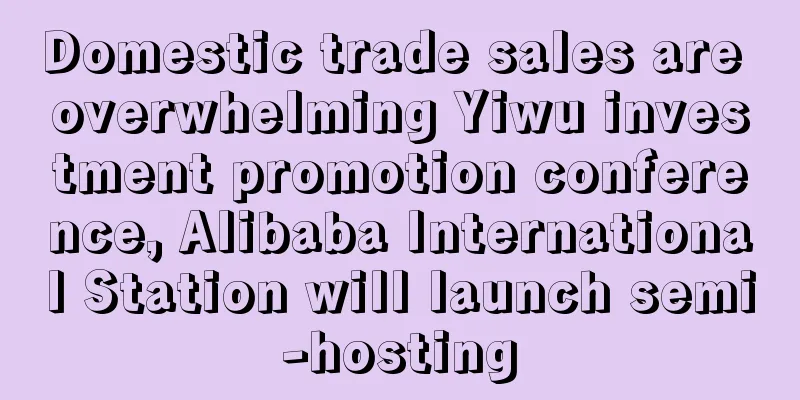Domestic trade sales are overwhelming Yiwu investment promotion conference, Alibaba International Station will launch semi-hosting