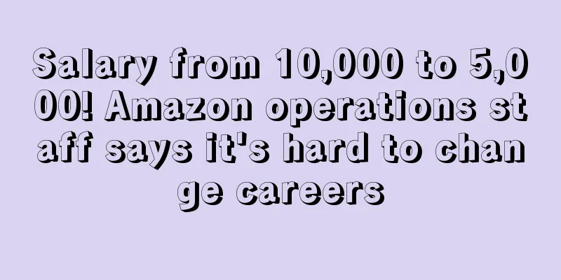 Salary from 10,000 to 5,000! Amazon operations staff says it's hard to change careers