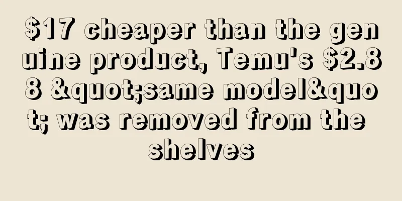 $17 cheaper than the genuine product, Temu's $2.88 "same model" was removed from the shelves