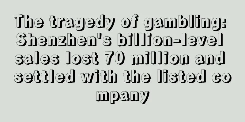 The tragedy of gambling: Shenzhen's billion-level sales lost 70 million and settled with the listed company