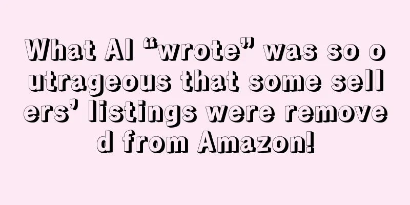 What AI “wrote” was so outrageous that some sellers’ listings were removed from Amazon!