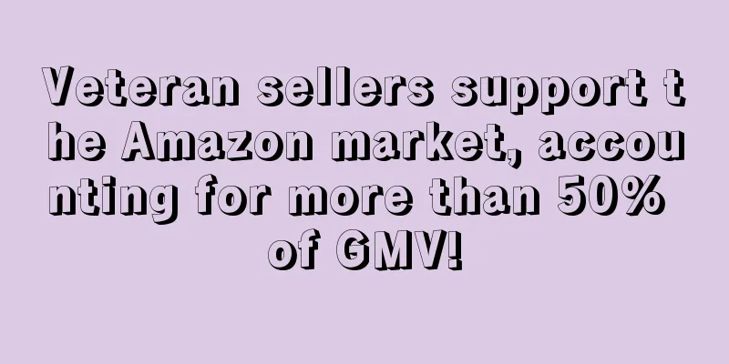 Veteran sellers support the Amazon market, accounting for more than 50% of GMV!