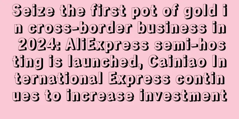 Seize the first pot of gold in cross-border business in 2024: AliExpress semi-hosting is launched, Cainiao International Express continues to increase investment