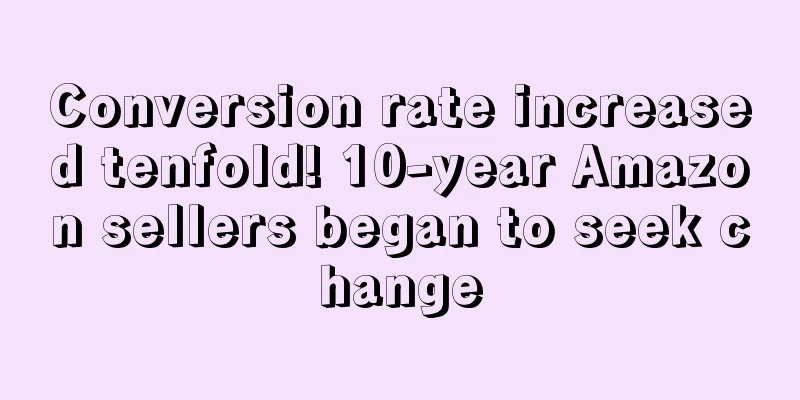 Conversion rate increased tenfold! 10-year Amazon sellers began to seek change