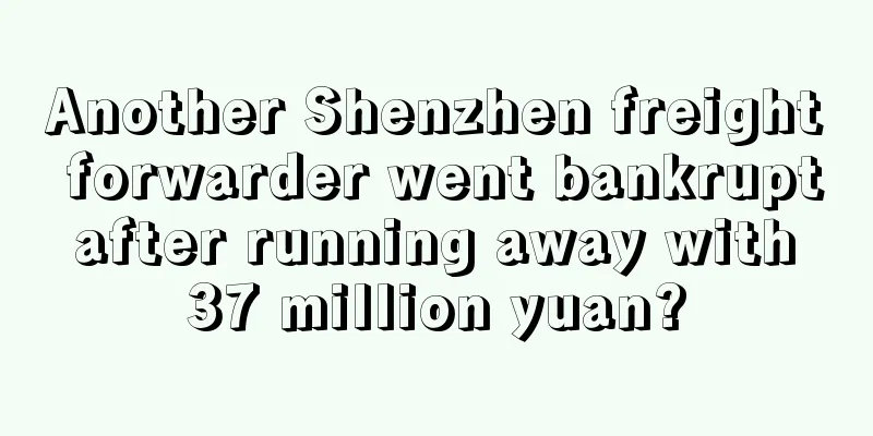 Another Shenzhen freight forwarder went bankrupt after running away with 37 million yuan?