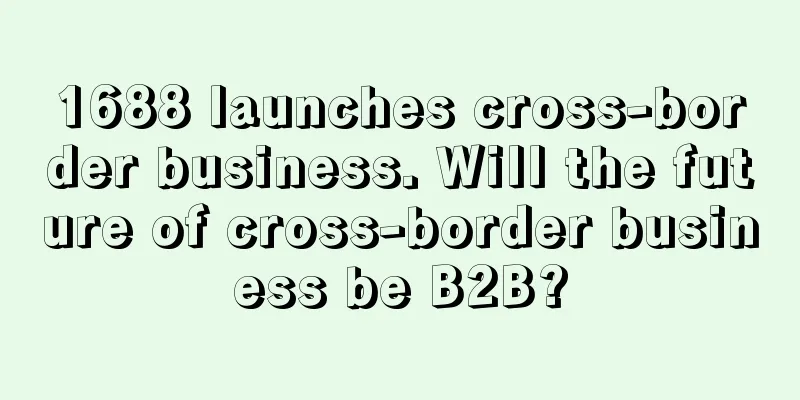1688 launches cross-border business. Will the future of cross-border business be B2B?