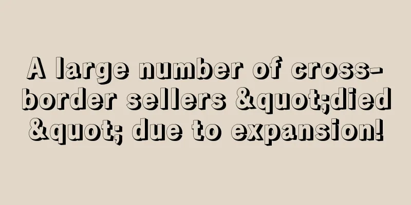A large number of cross-border sellers "died" due to expansion!