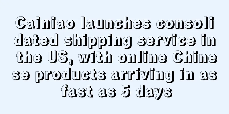 Cainiao launches consolidated shipping service in the US, with online Chinese products arriving in as fast as 5 days