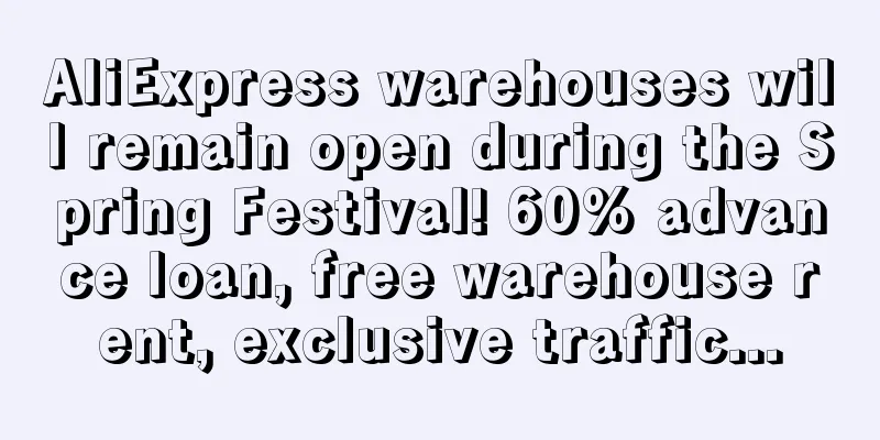 AliExpress warehouses will remain open during the Spring Festival! 60% advance loan, free warehouse rent, exclusive traffic...