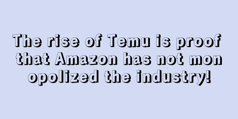 The rise of Temu is proof that Amazon has not monopolized the industry!