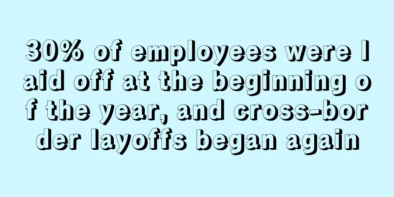 30% of employees were laid off at the beginning of the year, and cross-border layoffs began again