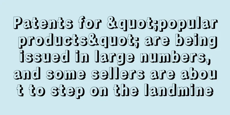Patents for "popular products" are being issued in large numbers, and some sellers are about to step on the landmine