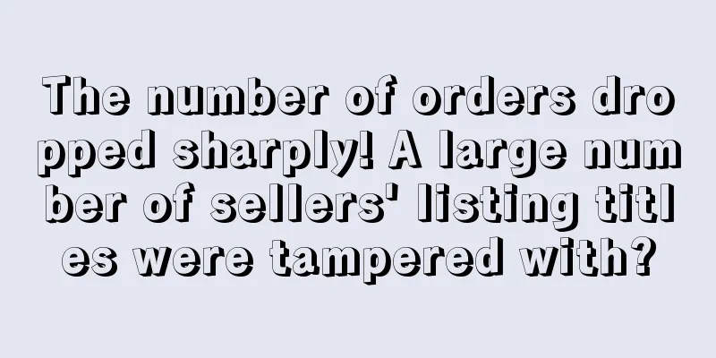 The number of orders dropped sharply! A large number of sellers' listing titles were tampered with?