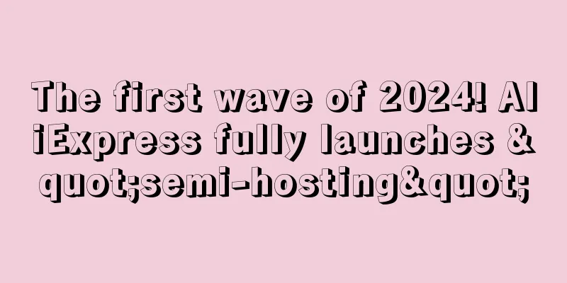 The first wave of 2024! AliExpress fully launches "semi-hosting"